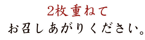 ２枚重ねてお召しあがりください。