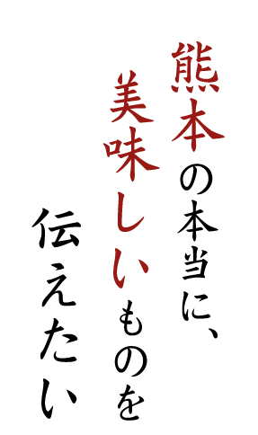 熊本の本当に美味しいものを伝えたい