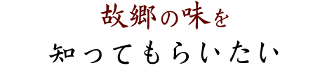 故郷の味を知ってもらいたい