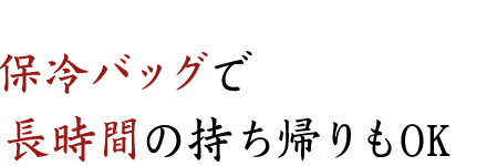 保冷バッグで長時間の持ち帰りもOK