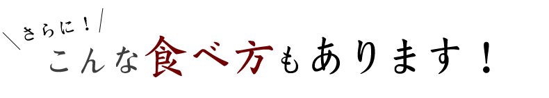 こんな食べ方もあります！