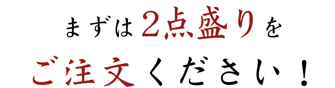 まずは2点盛りをご注文ください！