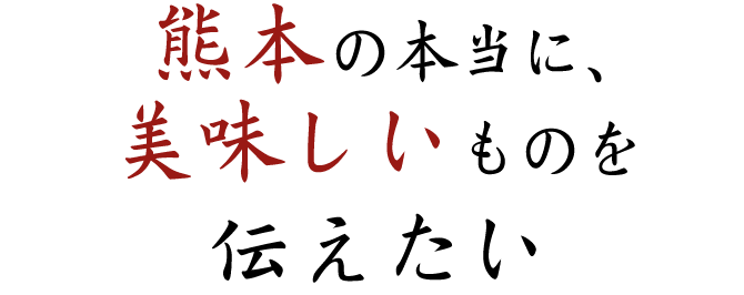 熊本の本当に美味しいものを伝えたい