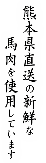 熊本県直送の新鮮な馬肉を使用しています。