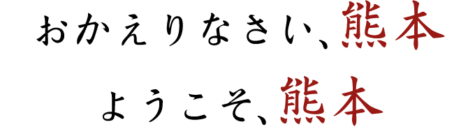 おかえりなさい、熊本ようこそ、熊本